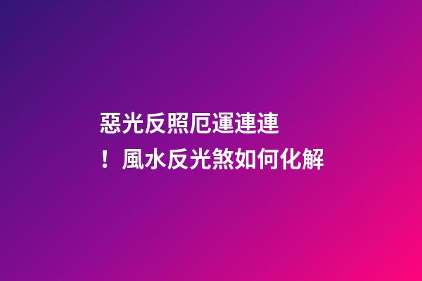 惡光反照厄運連連！風水反光煞如何化解